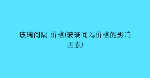 “玻璃间隔 价格(玻璃间隔价格的影响因素)